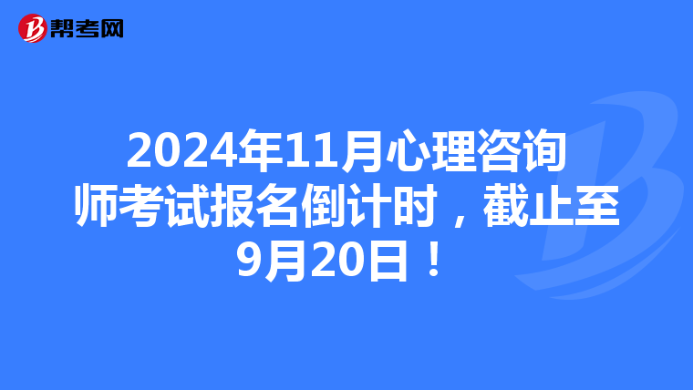 2024年11月心理咨询师考试报名倒计时，截止至9月20日！