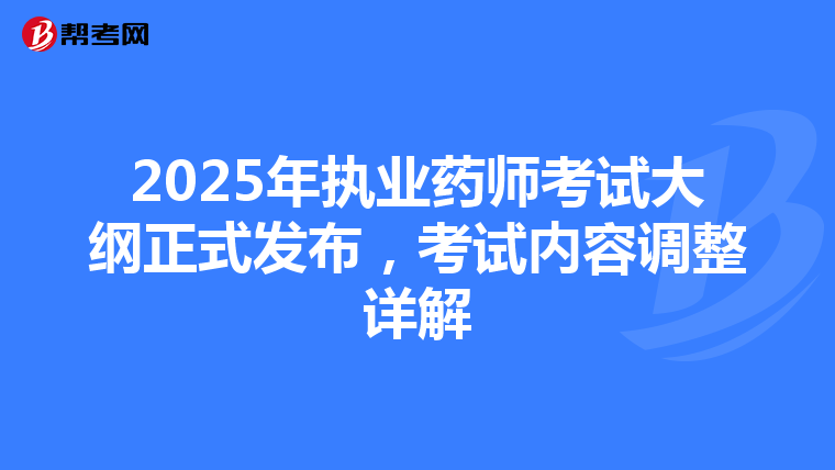 2025年执业药师考试大纲正式发布，考试内容调整详解