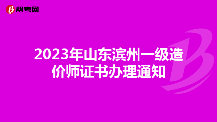 2023年山东滨州一级造价师证书办理通知