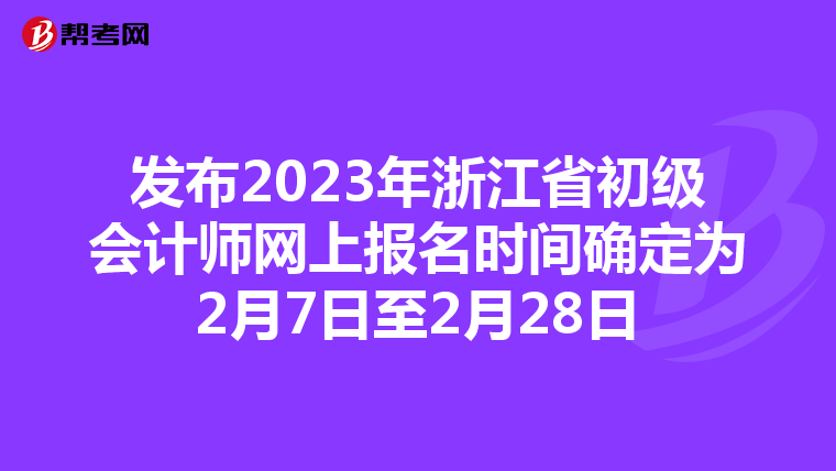 发布2023年浙江省初级会计师网上报名时间确定为2月7日至2月28日