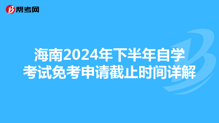 海南2024年下半年自学考试免考申请截止时间详解
