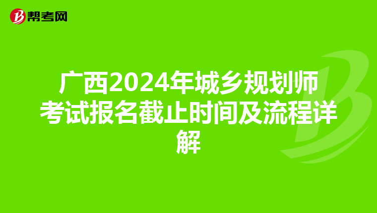 广西2024年城乡规划师考试报名截止时间及流程详解
