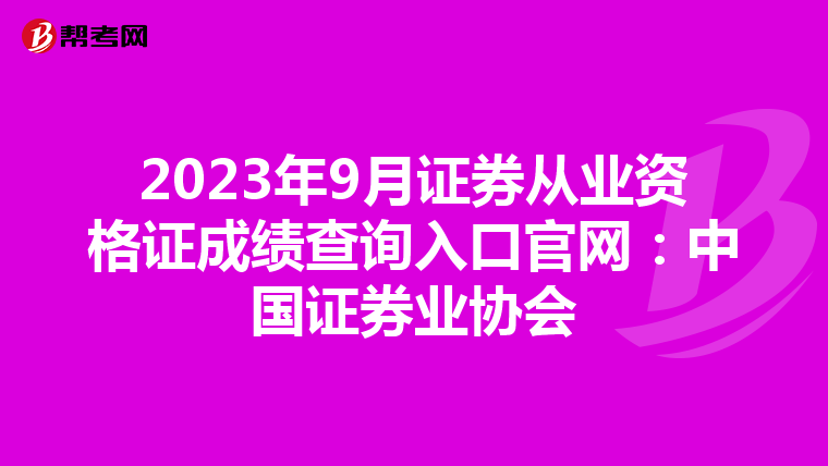 2023年9月证券从业资格证成绩查询入口官网:中国证券业协会