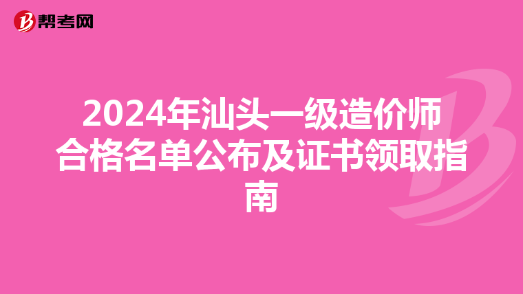 2024年汕头一级造价师合格名单公布及证书领取指南