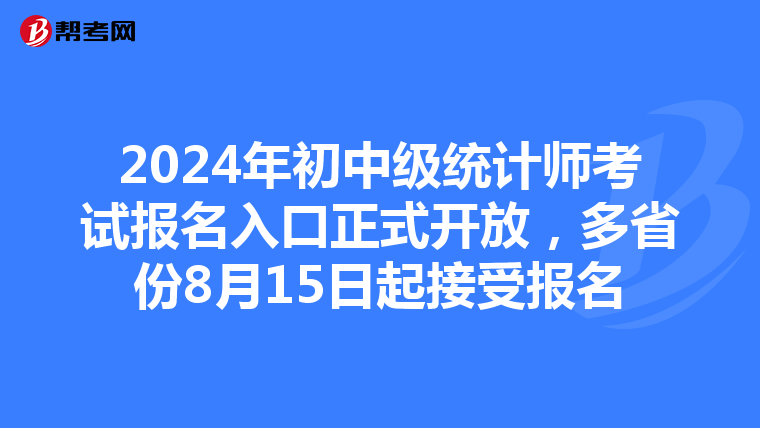 2024年初中级统计师考试报名入口正式开放，多省份8月15日起接受报名
