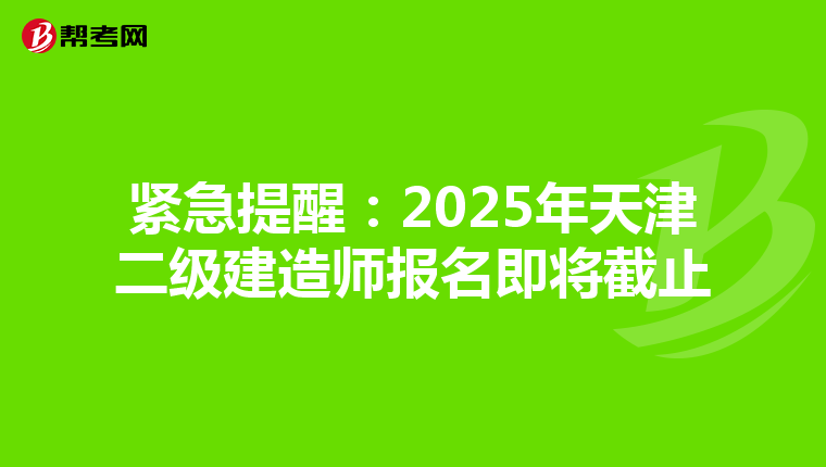 紧急提醒：2025年天津二级建造师报名即将截止