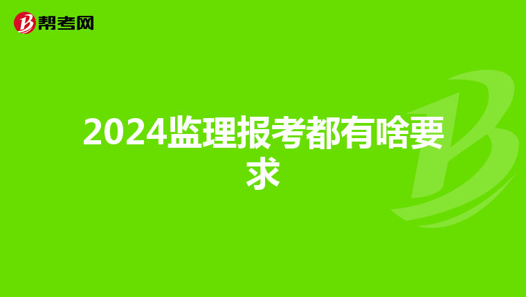 2024监理报考都有啥要求