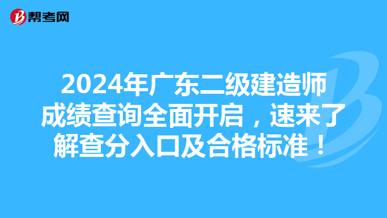 2024年广东二级建造师成绩查询全面开启，速来了解查分入口及合格标准！