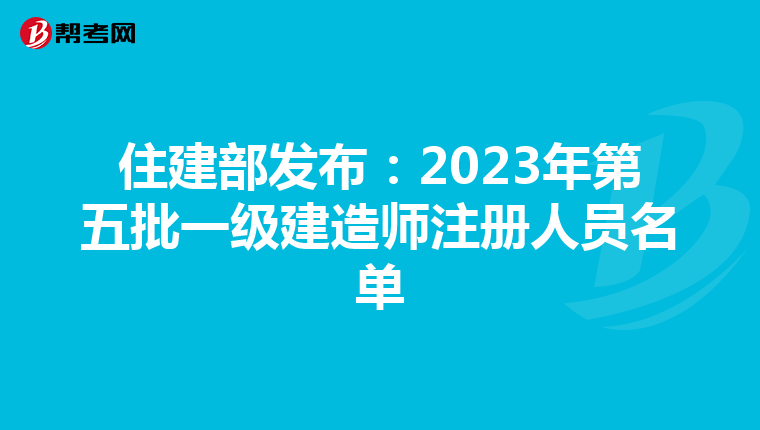 住建部發(fā)布:2023年第五批一級(jí)建造師注冊(cè)人員名單