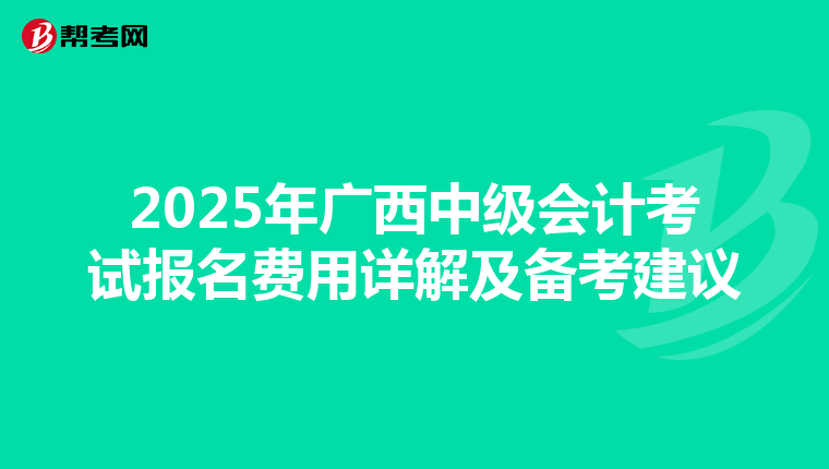 2025年广西中级会计考试报名费用详解及备考建议