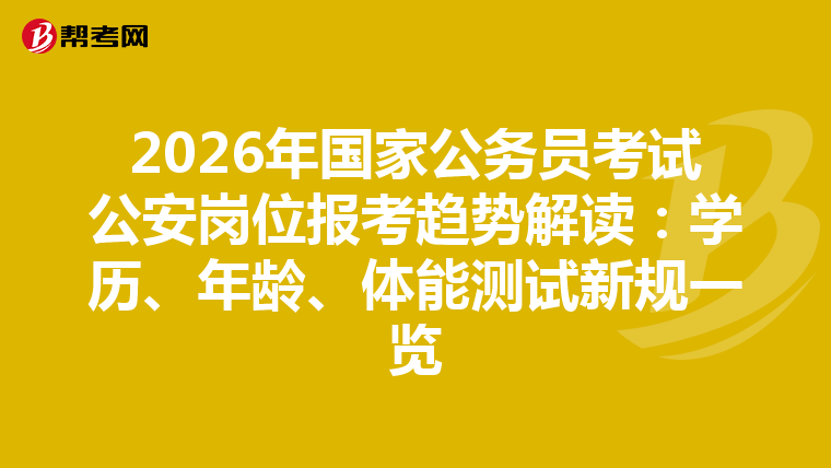 2026年国家公务员考试公安岗位报考趋势解读：学历、年龄、体能测试新规一览