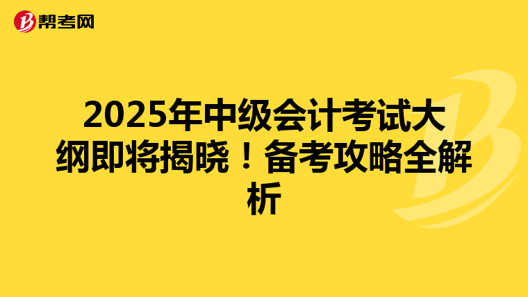 2025年中级会计考试大纲即将揭晓！备考攻略全解析