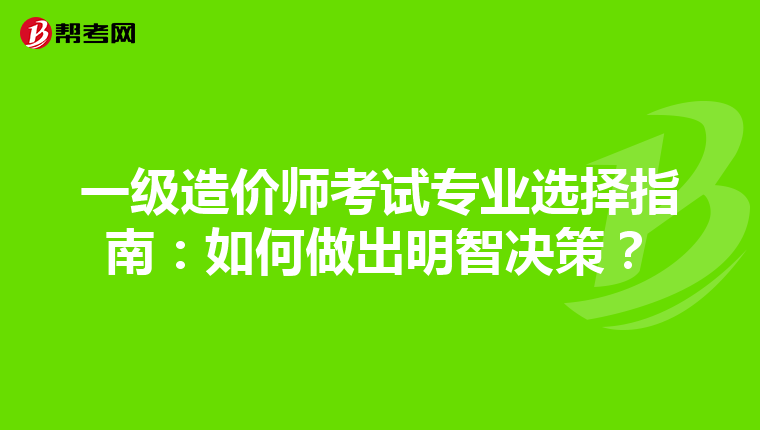一级造价师考试专业选择指南：如何做出明智决策？
