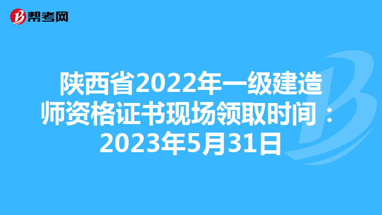 陕西省2022年一级建造师资格证书现场领取时间：2023年5月31日