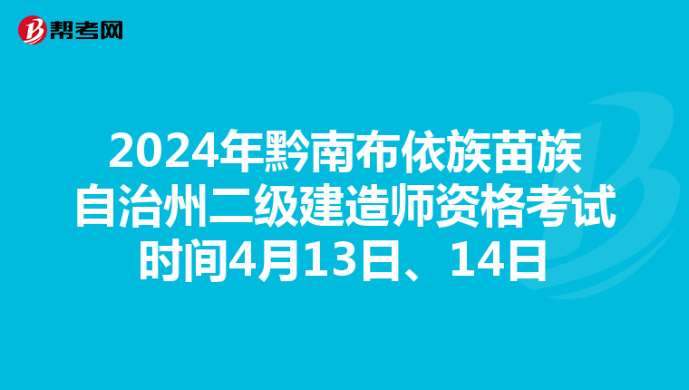 2024年黔南布依族苗族自治州二级建造师资格考试时间4月13日、14日