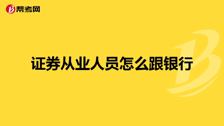 证券从业人员怎么跟银行