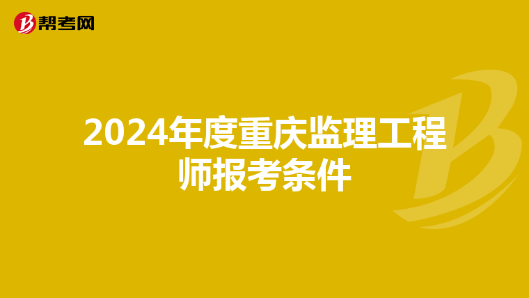 2024年度重庆监理工程师报考条件