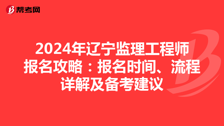 2024年辽宁监理工程师报名攻略：报名时间、流程详解及备考建议