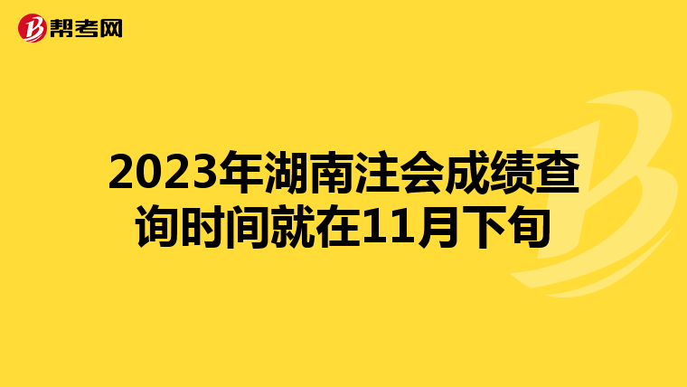 2023年湖南注會(huì)成績(jī)查詢時(shí)間就在11月下旬