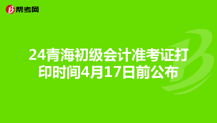 24青海初级会计准考证打印时间4月17日前公布
