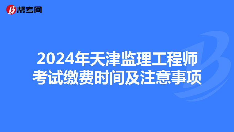 2024年天津监理工程师考试缴费时间及注意事项