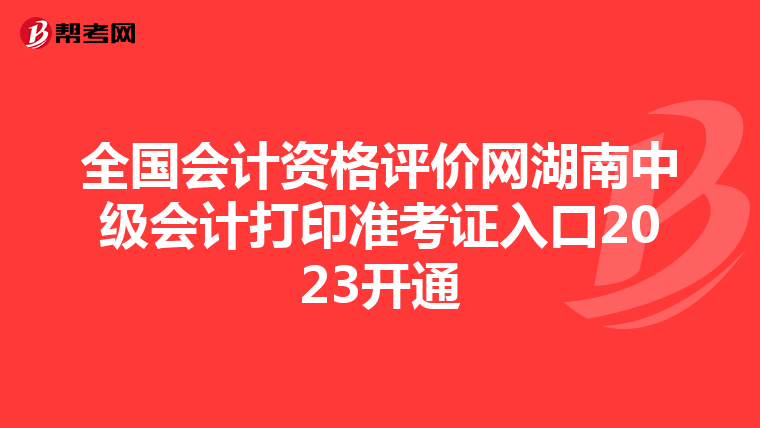 全国会计资格评价网湖南中级会计打印准考证入口2023开通