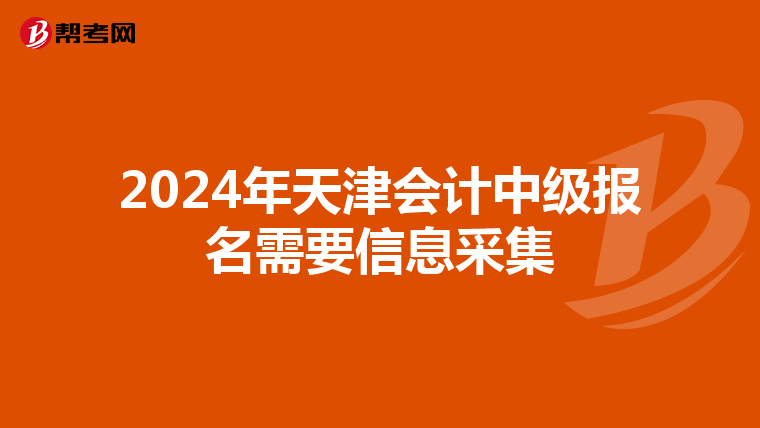 2024年天津会计中级报名需要信息采集