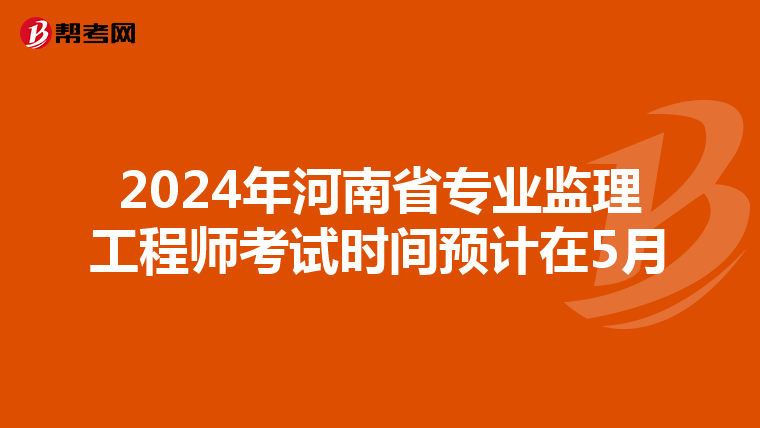 2024年河南省专业监理工程师考试时间预计在5月