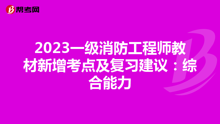 2023一级消防工程师教材新增考点及复习建议:综合能力