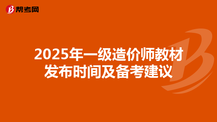 2025年一级造价师教材发布时间及备考建议