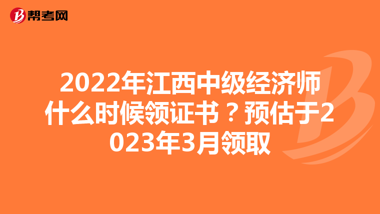 2022年江西中级经济师什么时候领证书？预估于2023年3月领取