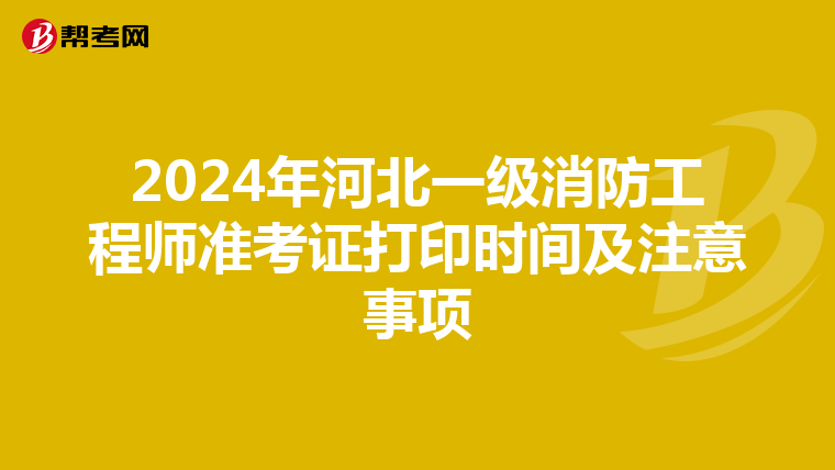 2024年河北一级消防工程师准考证打印时间及注意事项
