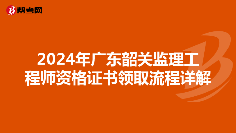2024年广东韶关监理工程师资格证书领取流程详解