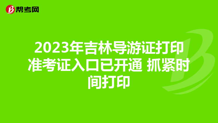 2023年吉林导游证打印准考证入口已开通 抓紧时间打印