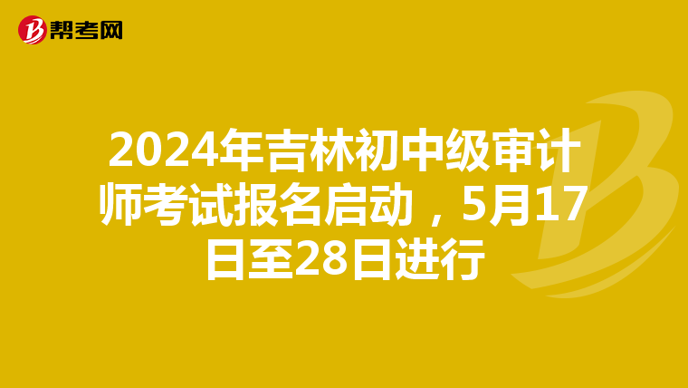 2024年吉林初中级审计师考试报名启动，5月17日至28日进行