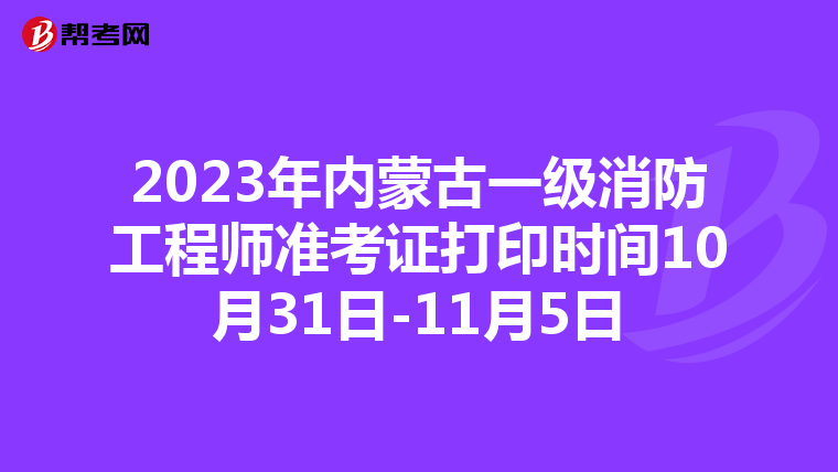 2023年内蒙古一级消防工程师准考证打印时间10月31日-11月5日