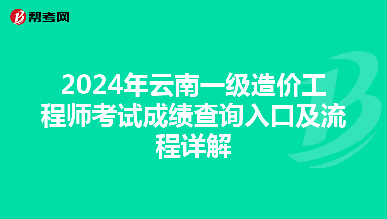2024年云南一级造价工程师考试成绩查询入口及流程详解