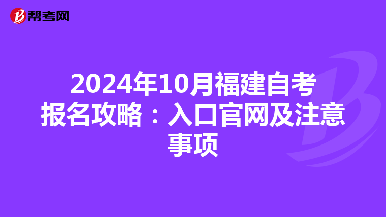 2024年10月福建自考报名攻略：入口官网及注意事项