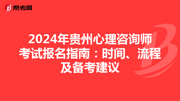 2024年贵州心理咨询师考试报名指南：时间、流程及备考建议