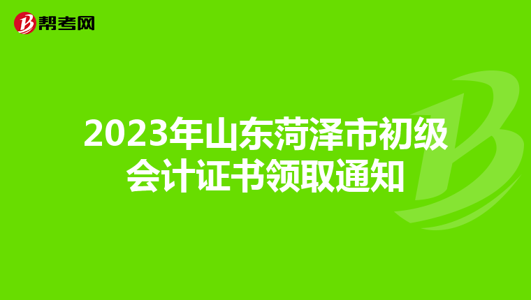 2023年山东菏泽市初级会计证书领取通知