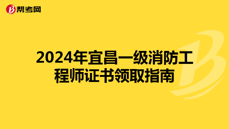 2024年宜昌一级消防工程师证书领取指南