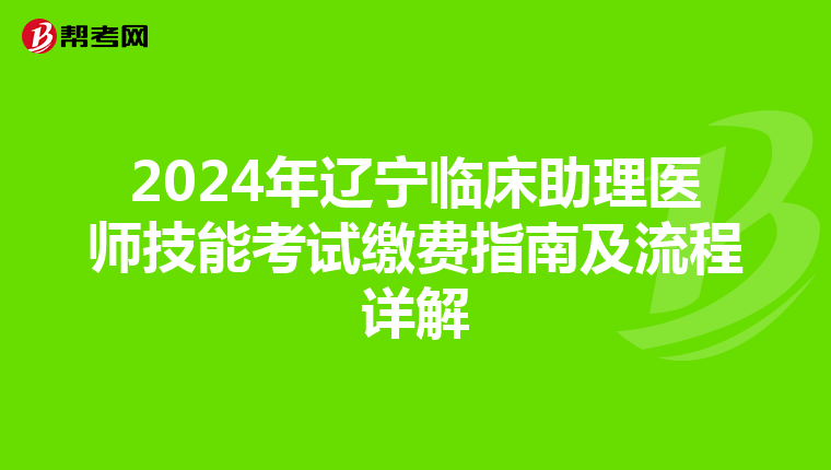 2024年辽宁临床助理医师技能考试缴费指南及流程详解