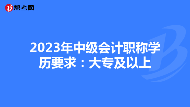 2023年中级会计职称学历要求:大专及以上