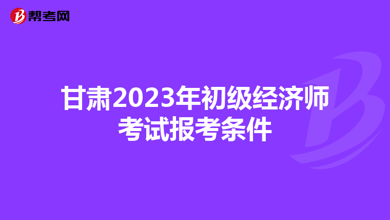 甘肅2023年初級經濟師考試報考條件