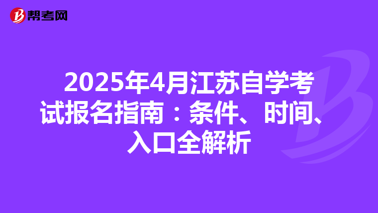 2025年4月江苏自学考试报名指南：条件、时间、入口全解析