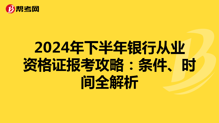 2024年下半年銀行從業資格證報考攻略：條件、時間全解析