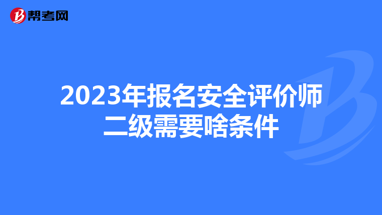 2023年报名安全评价师二级需要啥条件