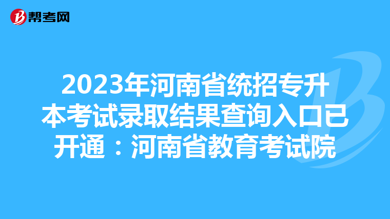 2023年河南省统招专升本考试录取结果查询入口已开通：河南省教育考试院