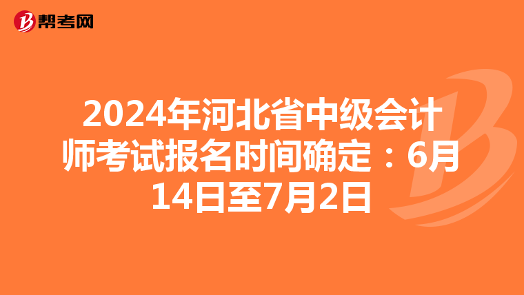 2024年河北省中级会计师考试报名时间确定:6月14日至7月2日