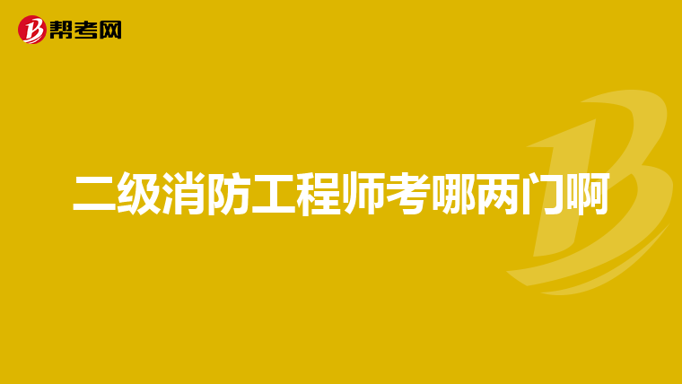 二级消防工程师考哪两门啊